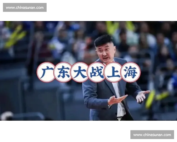 四川鏖战广东上演强强对决 杜锋能否率队客场延续连胜势头