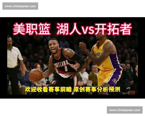 开拓者vs湖人者vs焦点对决前瞻两队攻防实力全面解析与关键球员表现预测 开拓者vs湖人者vs焦点对决前瞻两队攻防实力全面解析与关键球员表现预测